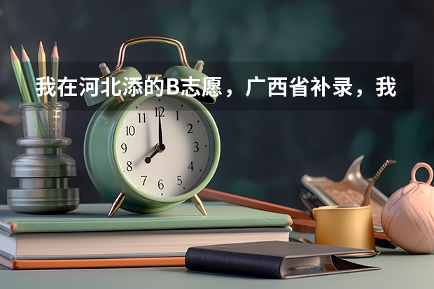 我在河北添的B志愿，广西省补录，我怎么能报上