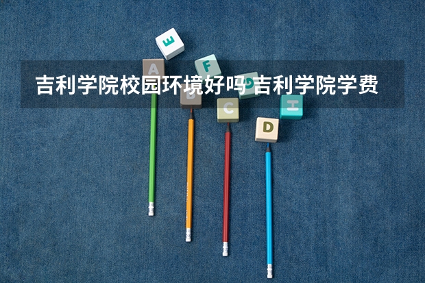 吉利学院校园环境好吗 吉利学院学费贵不贵