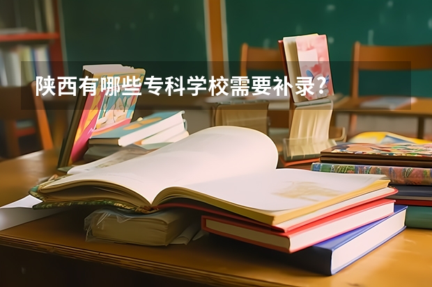 陕西有哪些专科学校需要补录?