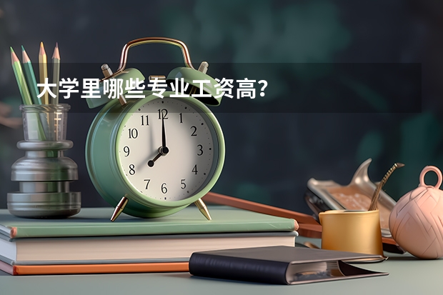 大学里哪些专业工资高？