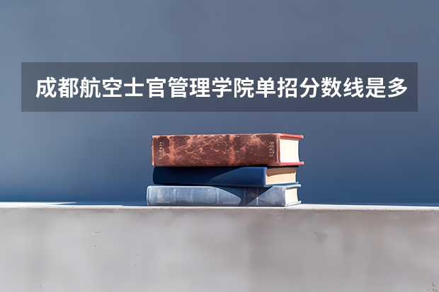 成都航空士官管理学院单招分数线是多少