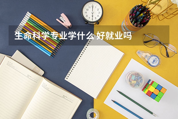 生命科学专业学什么 好就业吗