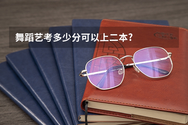 舞蹈艺考多少分可以上二本?