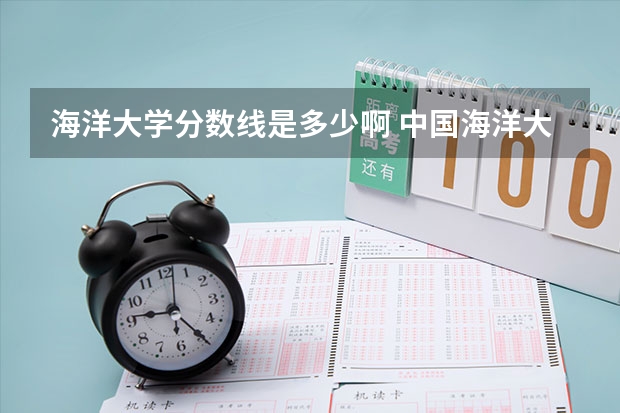 海洋大学分数线是多少啊 中国海洋大学录取分数线