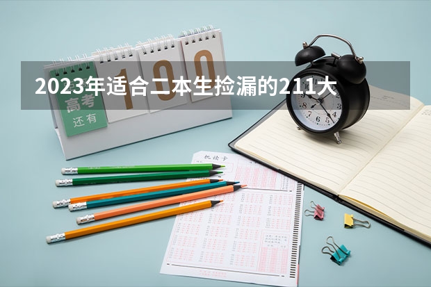 2023年适合二本生捡漏的211大学 哪些录取分数低