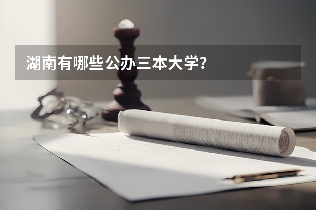 湖南有哪些公办三本大学？