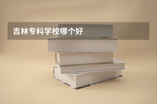 吉林专科学校哪个好