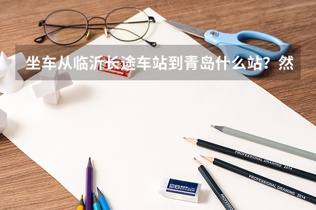 坐车从临沂长途车站到青岛什么站？然后坐几路车到崂山区香港东路青岛海洋大学？