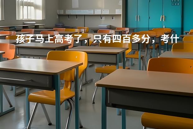孩子马上高考了，只有四百多分，考什么大学好一点