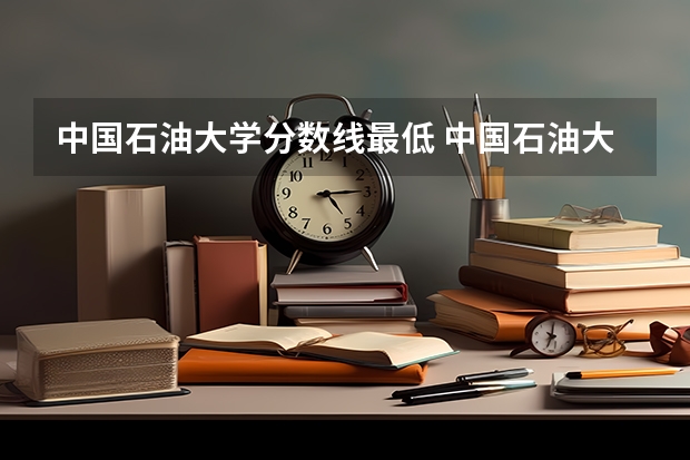 中国石油大学分数线最低 中国石油大学华东高校专项分数线