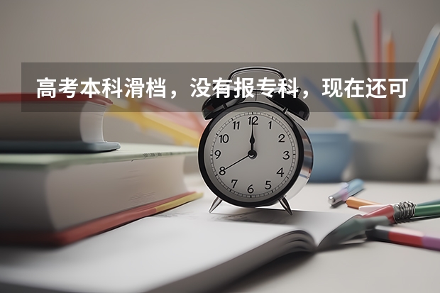高考本科滑档，没有报专科，现在还可以上专科吗？