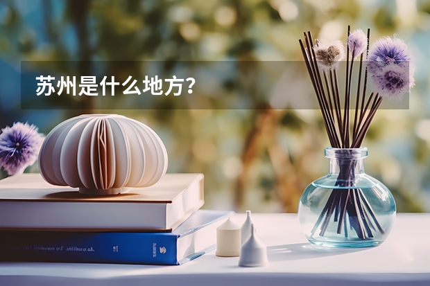 苏州是什么地方？