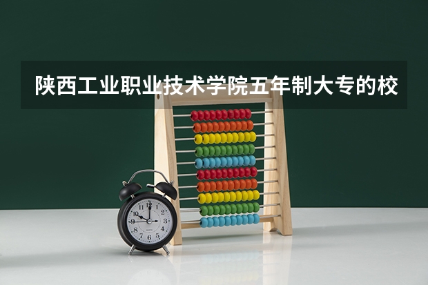 陕西工业职业技术学院五年制大专的校园环境怎么样
