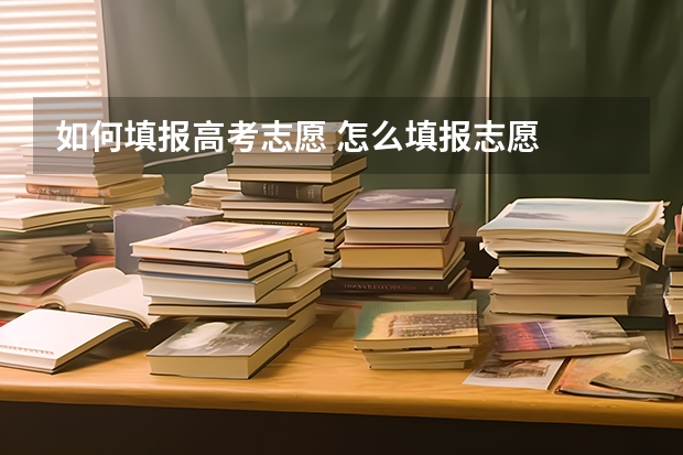 如何填报高考志愿 怎么填报志愿