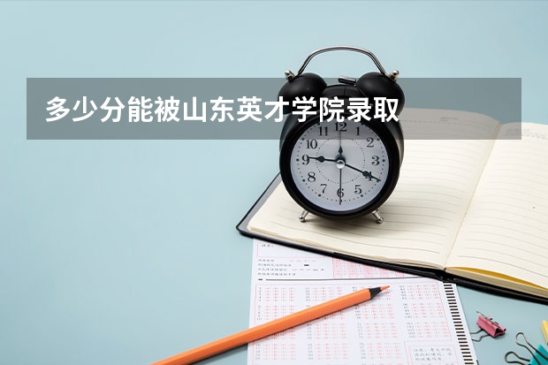 多少分能被山东英才学院录取