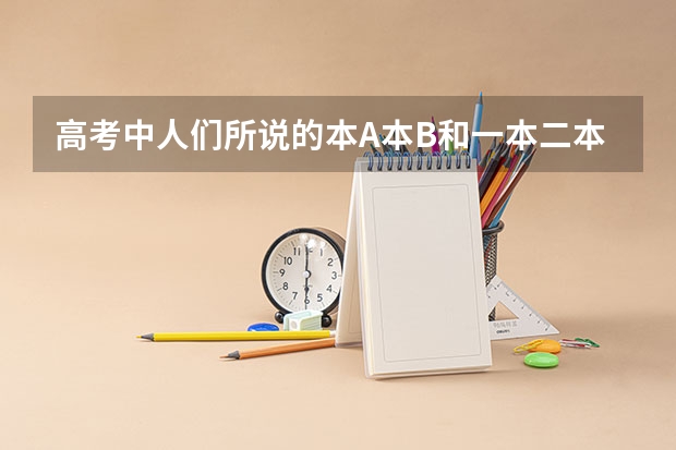 高考中人们所说的本A本B和一本二本重本~一批二批是什么意思啊？？