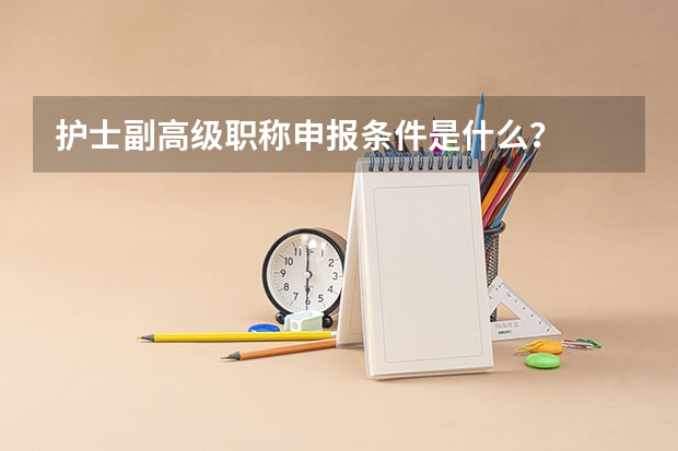 护士副高级职称申报条件是什么？