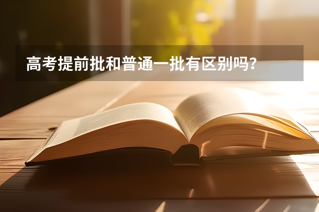 高考提前批和普通一批有区别吗？