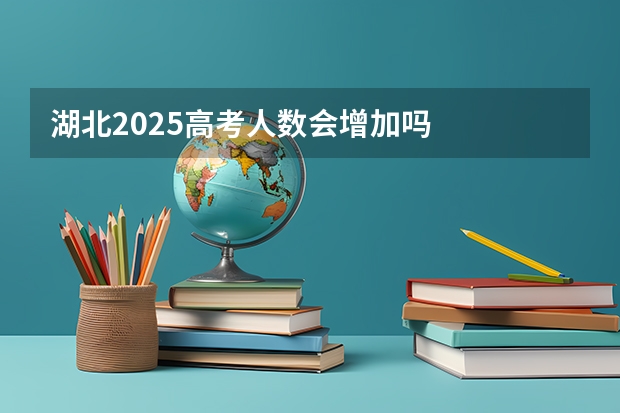 湖北2025高考人数会增加吗