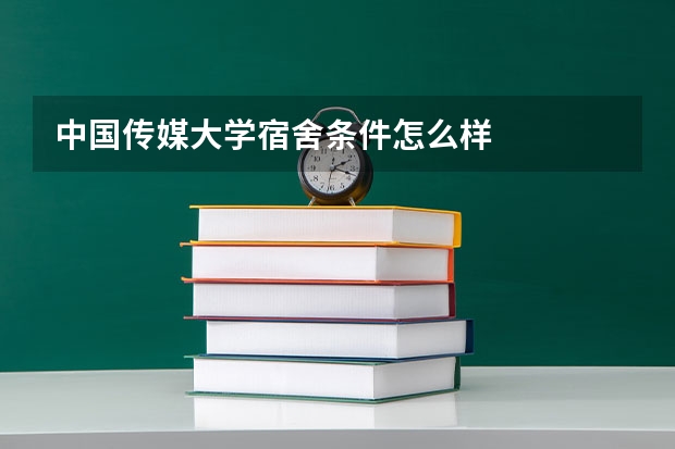 中国传媒大学宿舍条件怎么样