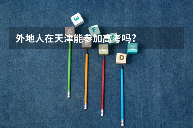 外地人在天津能参加高考吗?
