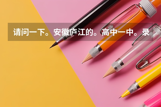 请问一下。安徽庐江的。高中一中。录取分数线是多少？