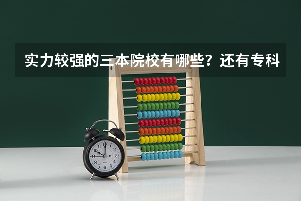 实力较强的三本院校有哪些？还有专科的？