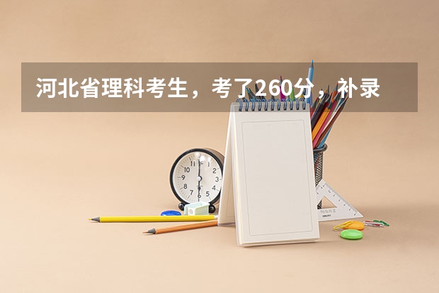 河北省理科考生，考了260分，补录走上专科有希望吗？补录一般能降多少分录取？