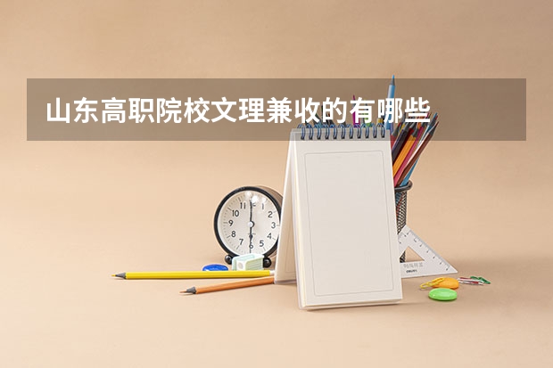 山东高职院校文理兼收的有哪些