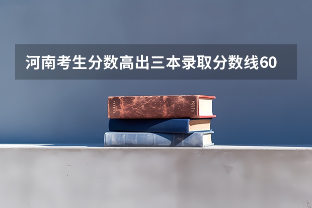河南考生分数高出三本录取分数线60分可报哪些学校