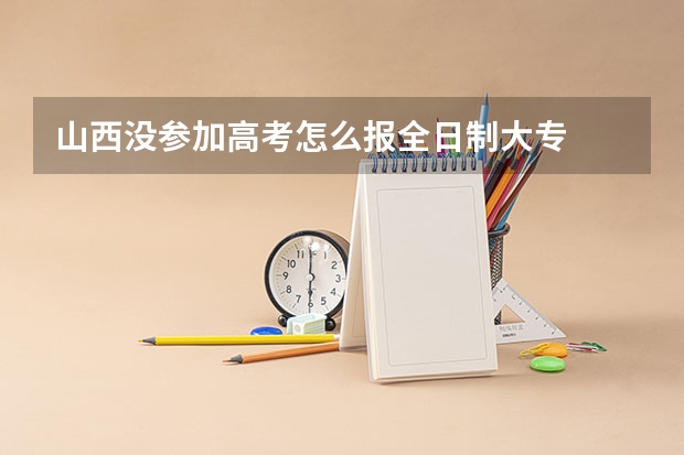 山西没参加高考怎么报全日制大专