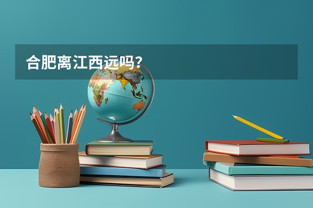 合肥离江西远吗？