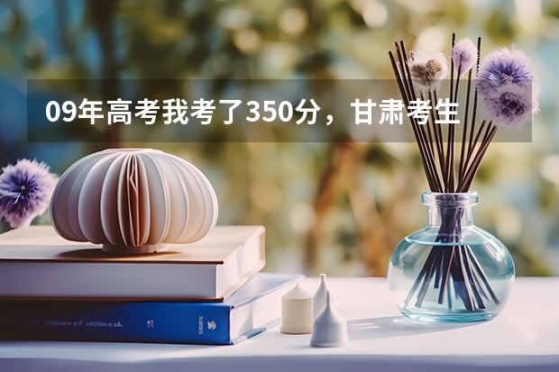 09年高考我考了350分，甘肃考生能上个什么高职，另外补录是怎么回事？