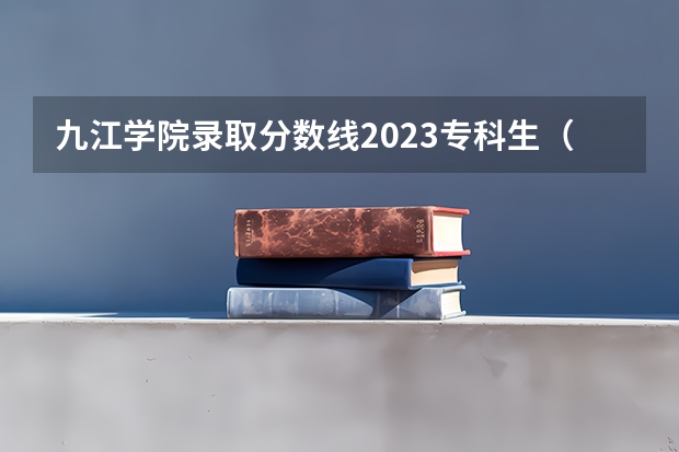 九江学院录取分数线2023专科生（江西应用科技学院投档线）
