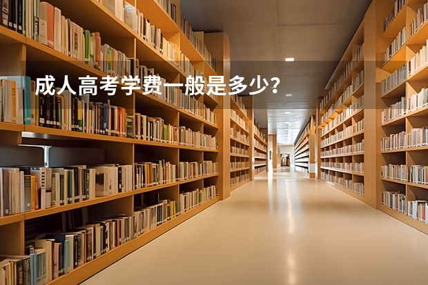 成人高考学费一般是多少？