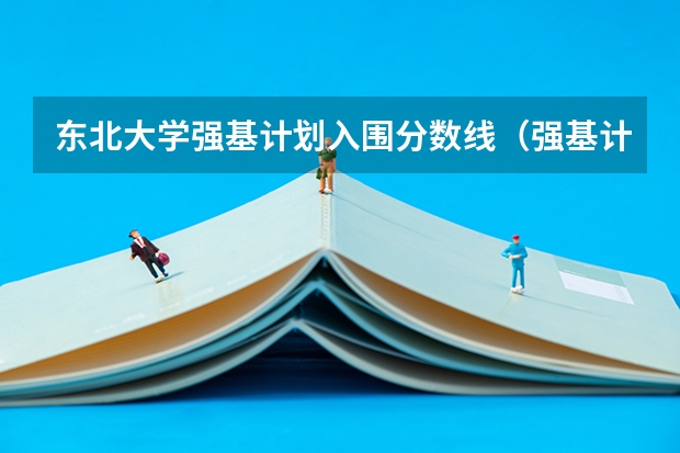 东北大学强基计划入围分数线（强基计划入围分数线）