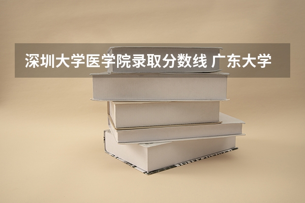 深圳大学医学院录取分数线 广东大学排行榜录取分数线