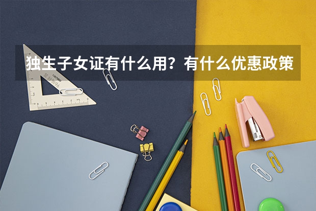 独生子女证有什么用？有什么优惠政策？独生子女可以在高考加分吗？