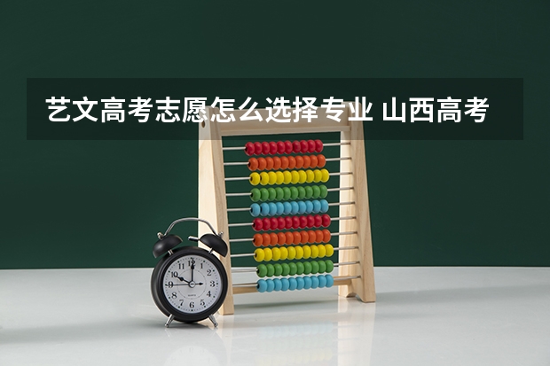艺文高考志愿怎么选择专业 山西高考 上大学