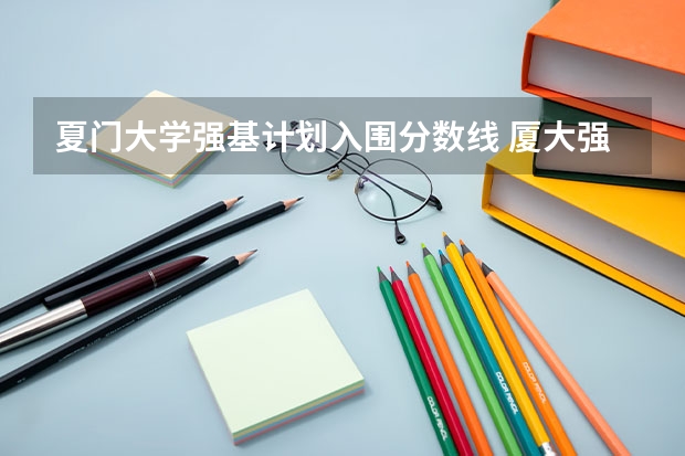 夏门大学强基计划入围分数线 厦大强基计划入围分数线