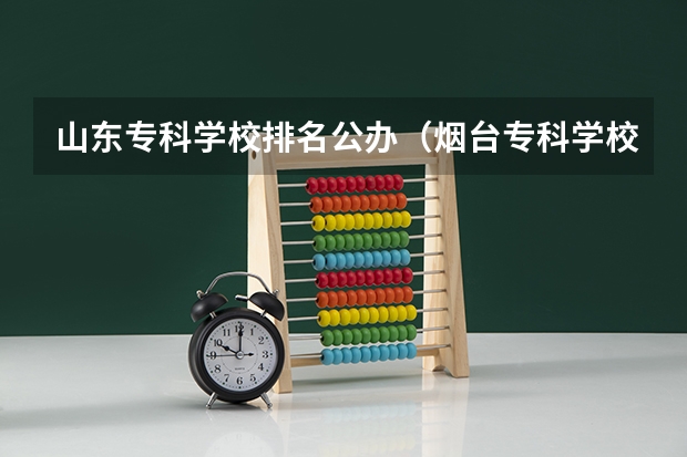 山东专科学校排名公办(烟台专科学校排名及分数线)