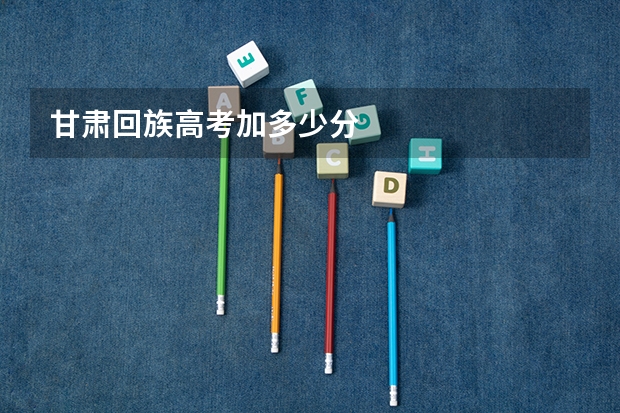甘肃回族高考加多少分