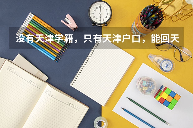 没有天津学籍，只有天津户口，能回天津高考吗？求最新政策
