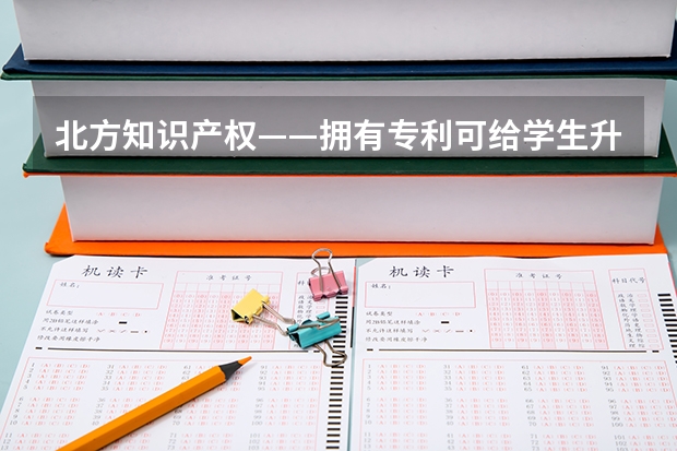 北方知识产权——拥有专利可给学生升学加分吗