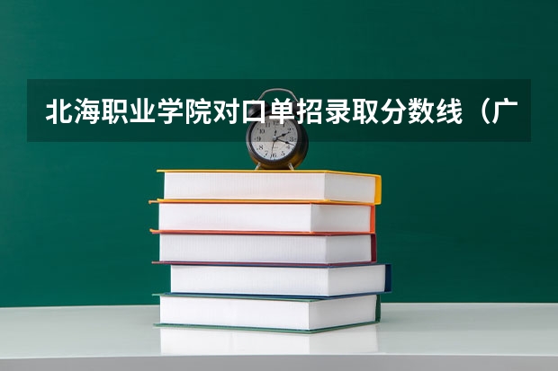 北海职业学院对口单招录取分数线（广西北海美术学院分数线）
