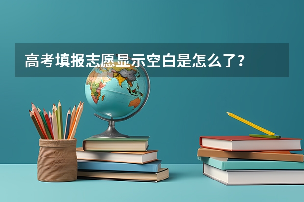 高考填报志愿显示空白是怎么了？