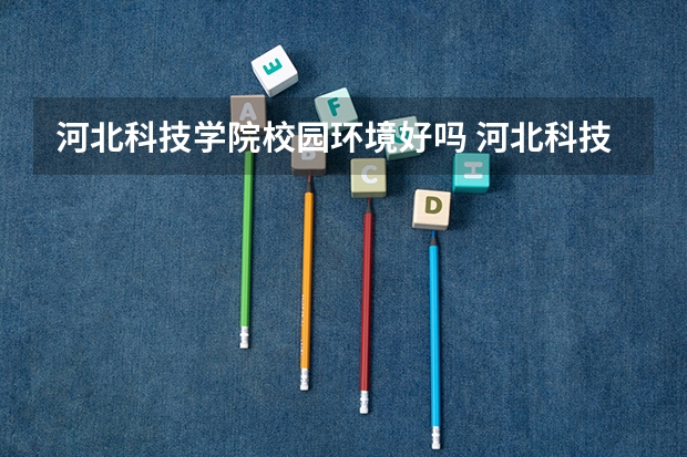 河北科技学院校园环境好吗 河北科技学院学费贵不贵