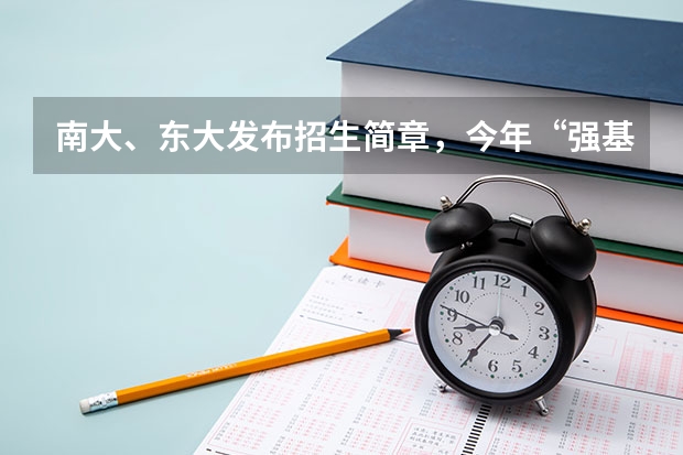 南大、东大发布招生简章，今年“强基计划”有何新变化？（南京大学强基计划入围分数线）