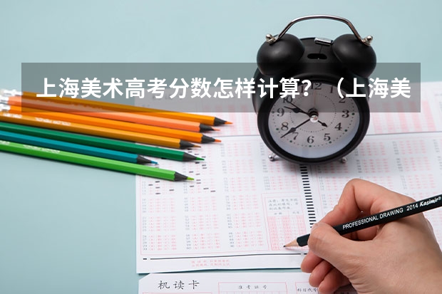 上海美术高考分数怎样计算？（上海美术高考，优势在哪）