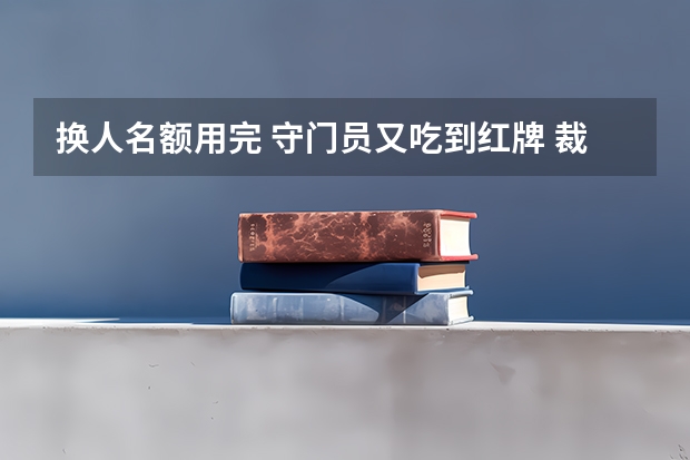 换人名额用完 守门员又吃到红牌 裁判怎么判
